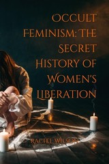 Occult Feminism: The Secret History of Women’s Liberation