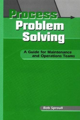 Process Problem Solving : A Guide for Maintenance and Operations Teams
